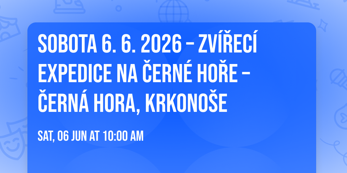 Sobota 6. 6. 2026 \u2013 Zv\u00ed\u0159ec\u00ed expedice na \u010cern\u00e9 ho\u0159e \u2013 \u010cern\u00e1 hora, Krkono\u0161e