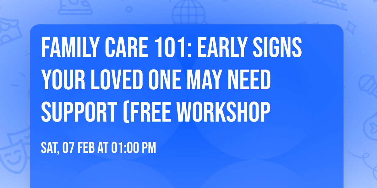 Family Care 101: Early Signs Your Loved One May Need Support (Free Workshop