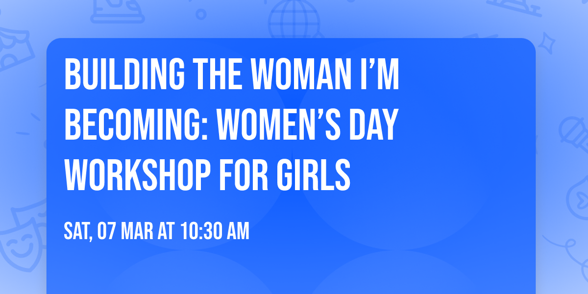 Building the Woman I\u2019m Becoming: Women\u2019s Day Workshop for Girls