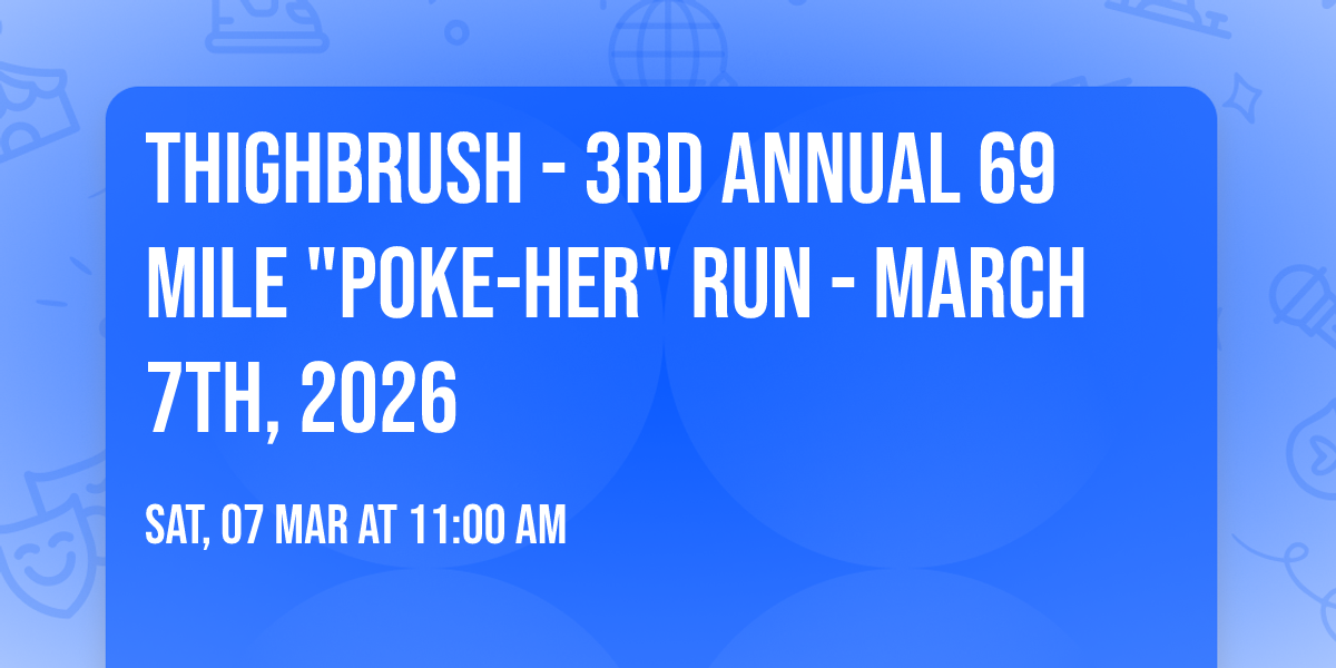 THIGHBRUSH - 3RD ANNUAL 69 MILE "POKE-HER" RUN - MARCH 7TH, 2026