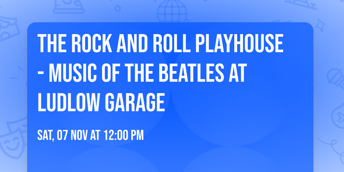 The Rock and Roll Playhouse - Music of The Beatles at Ludlow Garage