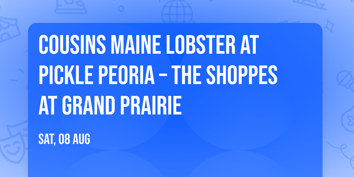 \ud83e\udd9e\ud83e\udd52 COUSINS MAINE LOBSTER AT PICKLE PEORIA \u2013 THE SHOPPES AT GRAND PRAIRIE \ud83e\udd52\ud83e\udd9e