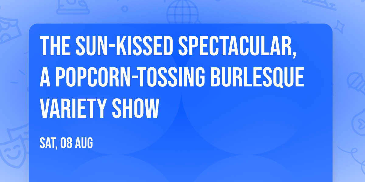 The Sun-Kissed Spectacular, a popcorn-tossing burlesque variety show