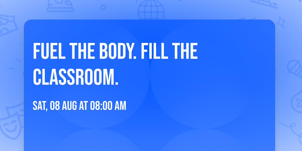 Fuel the Body.  Fill the Classroom.