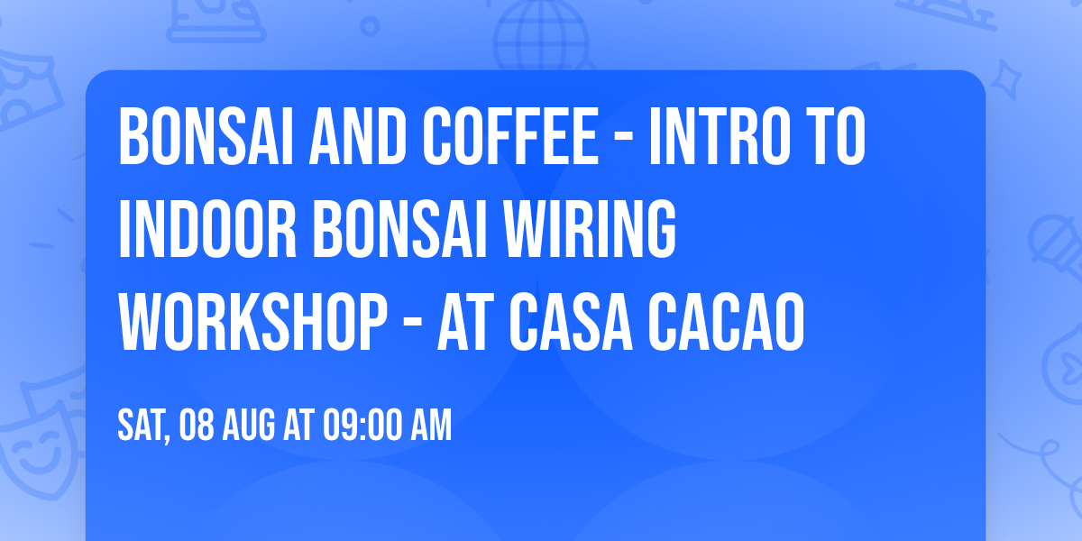 Bonsai and Coffee - Intro to Indoor Bonsai WIRING Workshop -  at Casa Cacao