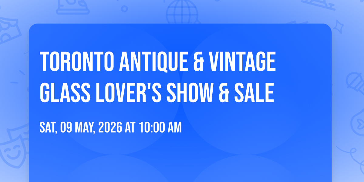Toronto Antique & Vintage Glass Lover's Show & sale