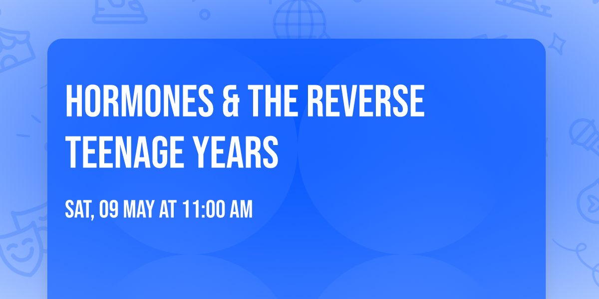 Hormones & The Reverse Teenage Years