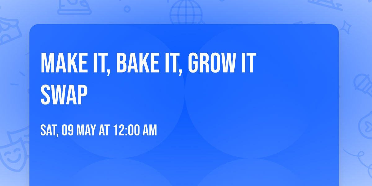 Make It, Bake It, Grow It Swap