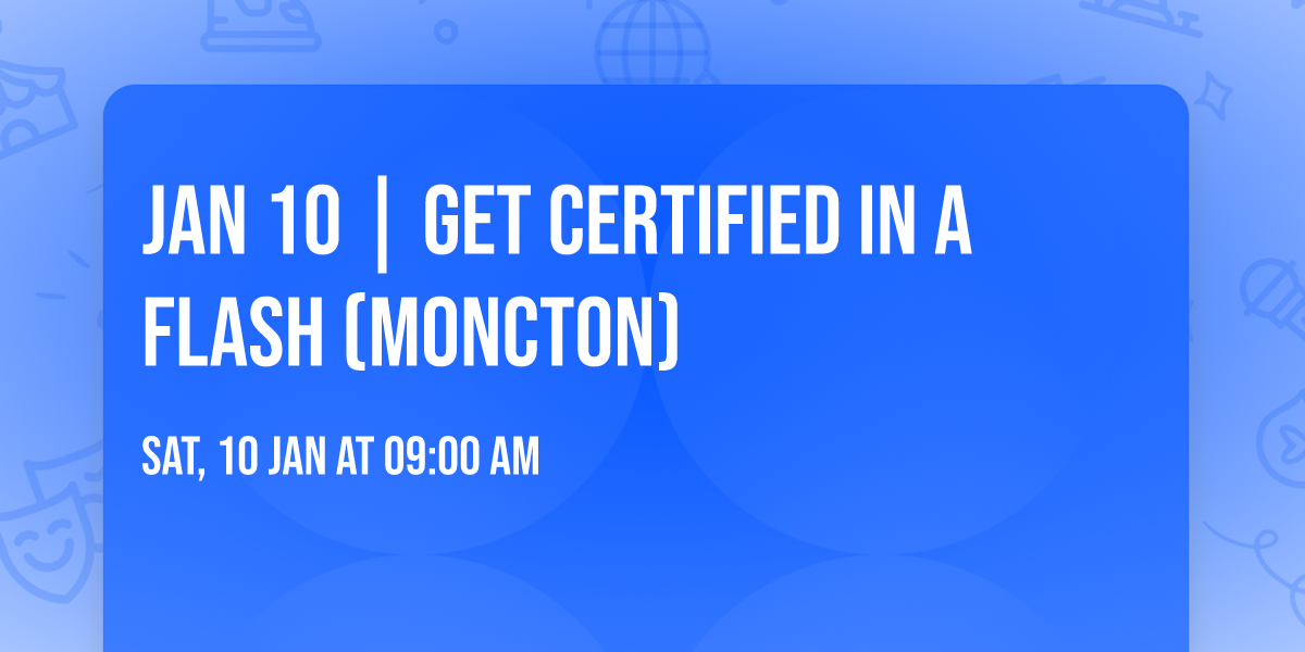 Jan 10 | Get Certified in a Flash (Moncton)