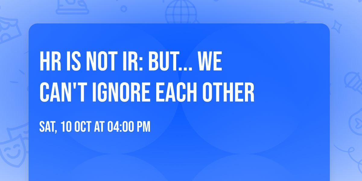 HR is NOT IR: But... We Can't Ignore Each Other