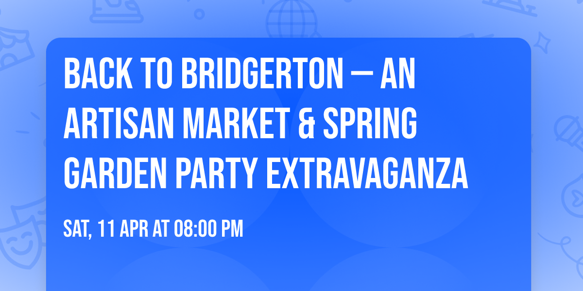 Back to Bridgerton \u2014 an Artisan Market & Spring Garden Party Extravaganza 