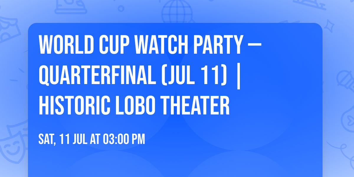 World Cup Watch Party \u2014 Quarterfinal (Jul 11) | Historic Lobo Theater