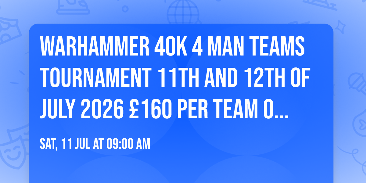Warhammer 40k 4 man teams tournament 11th and 12th of July 2026 \u00a3160 per team on WTC terrain