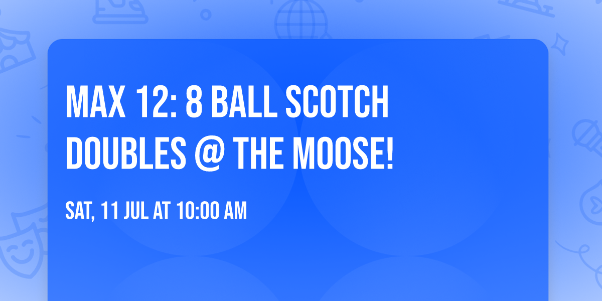 Max 12: 8 Ball Scotch Doubles @ the Moose! 