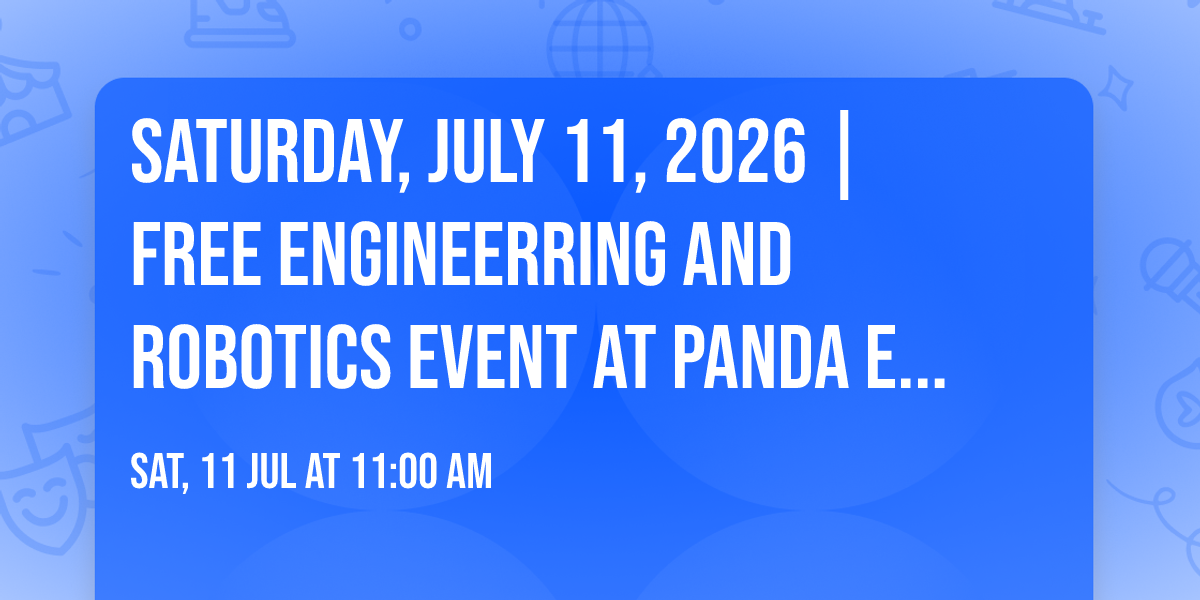 SATURDAY, JULY 11, 2026 | FREE ENGINEERRING AND ROBOTICS EVENT AT PANDA EXPRESS FOR KIDS (K-6).