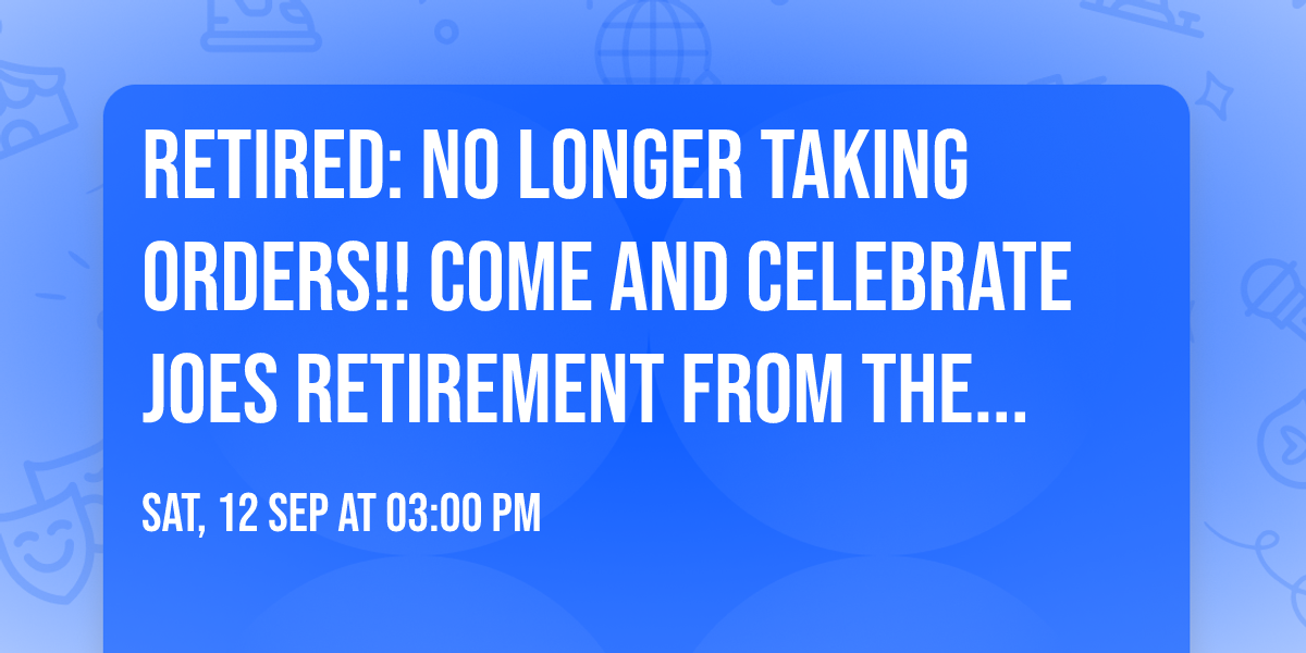 Retired: No Longer Taking Orders!! Come and celebrate Joes retirement from the Army!