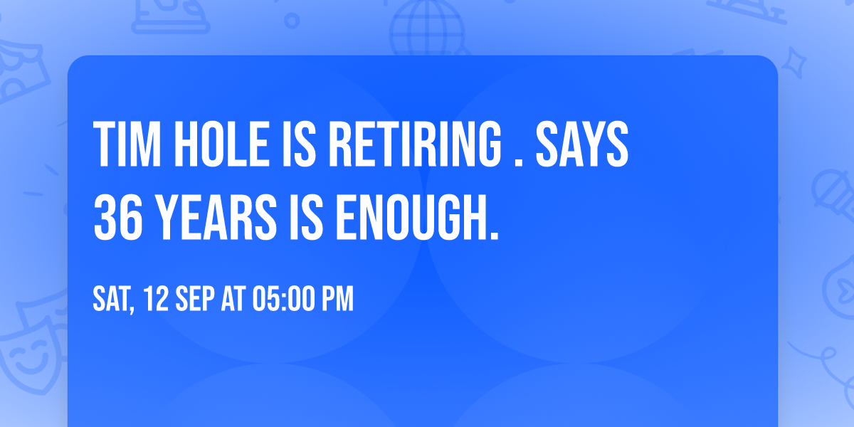 Tim Hole is retiring . Says 36 years is enough.