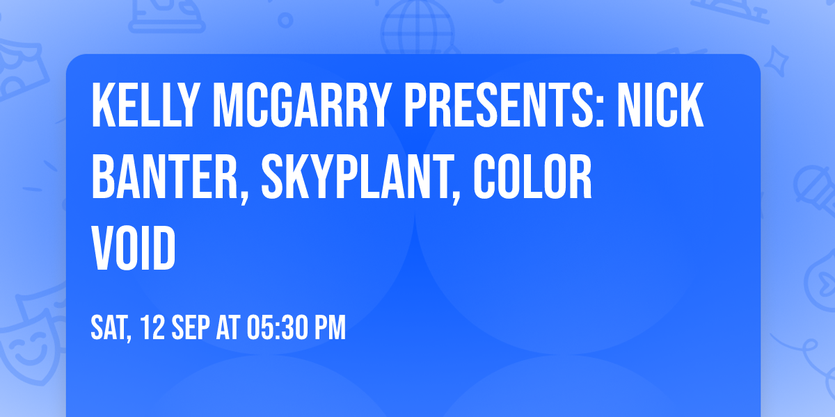 KELLY MCGARRY PRESENTS: NICK BANTER, SKYPLANT, COLOR VOID