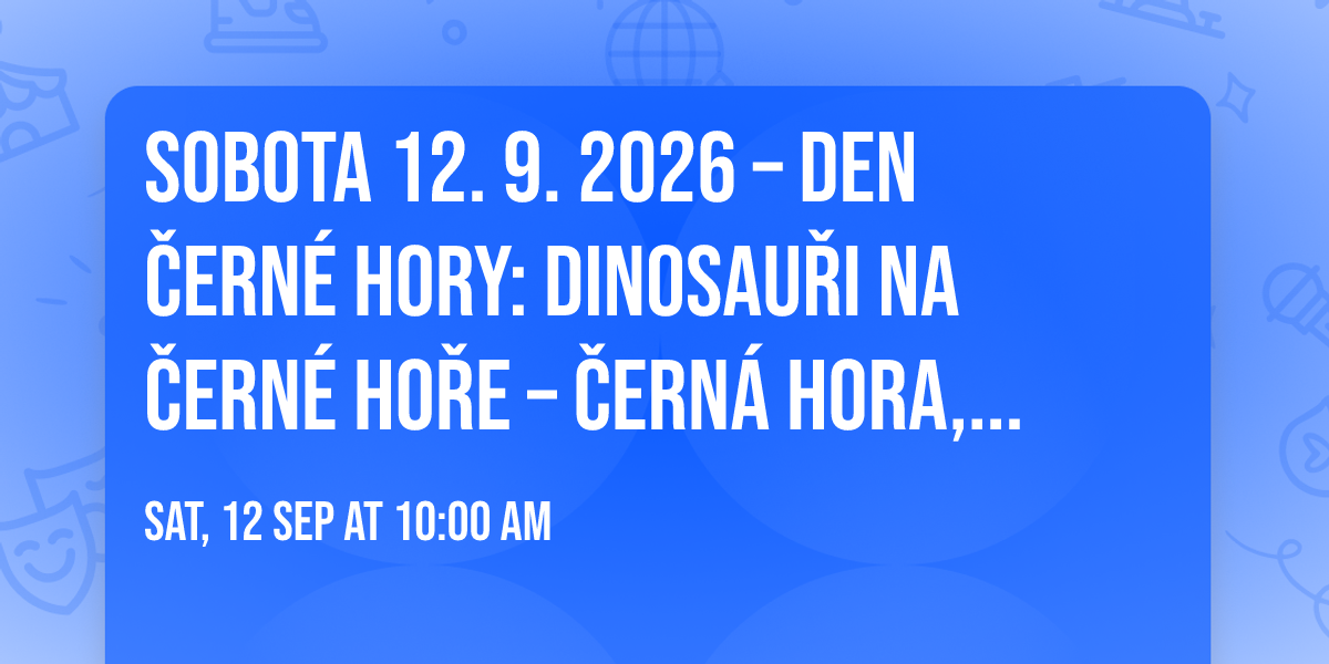 Sobota 12. 9. 2026 \u2013 Den \u010cern\u00e9 hory: Dinosau\u0159i na \u010cern\u00e9 ho\u0159e \u2013 \u010cern\u00e1 hora, Krkono\u0161e