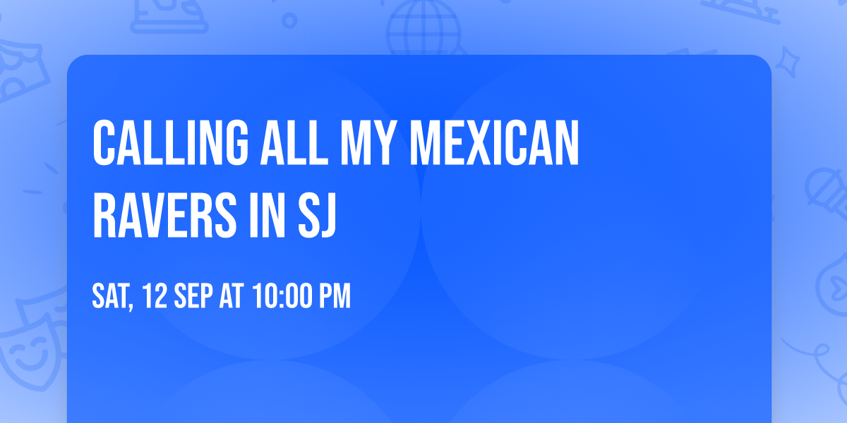 CALLING ALL MY MEXICAN RAVERS IN SJ
