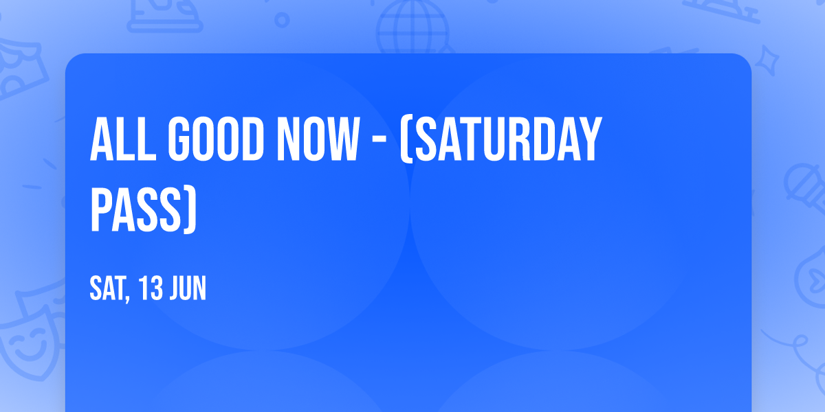 All Good Now - (Saturday Pass)