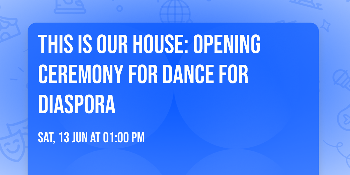 THIS IS OUR HOUSE: Opening Ceremony for Dance for Diaspora