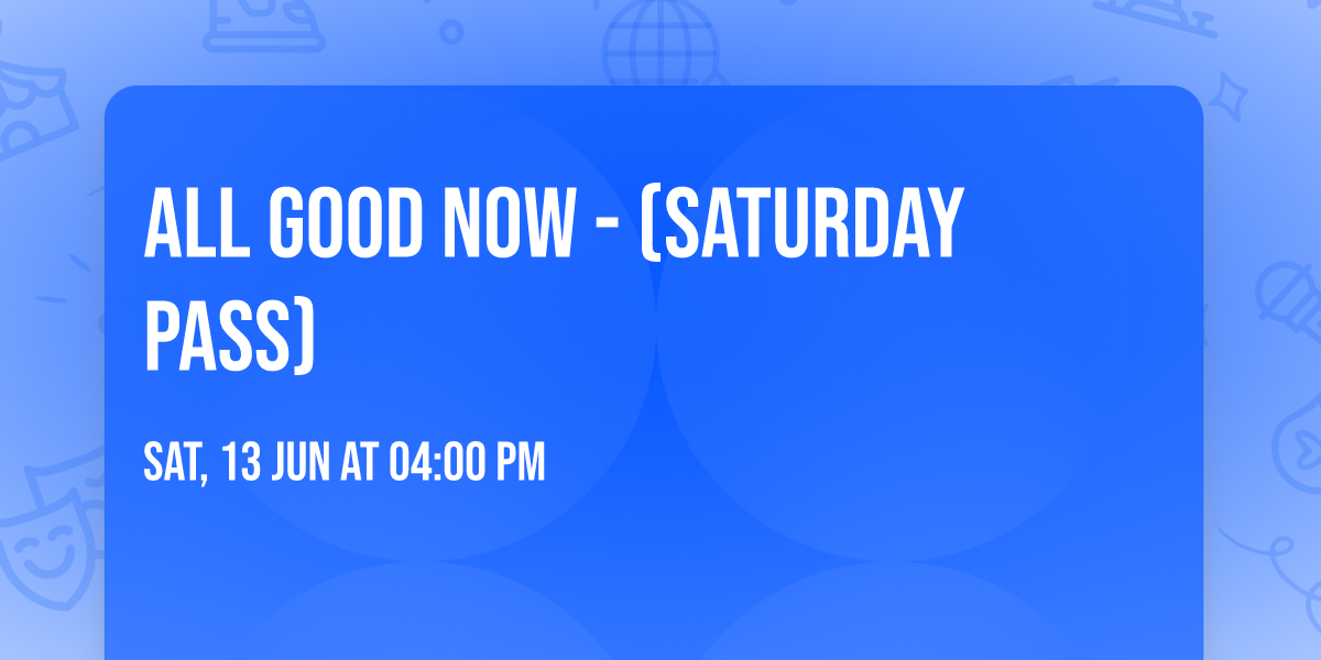 All Good Now - (Saturday Pass)