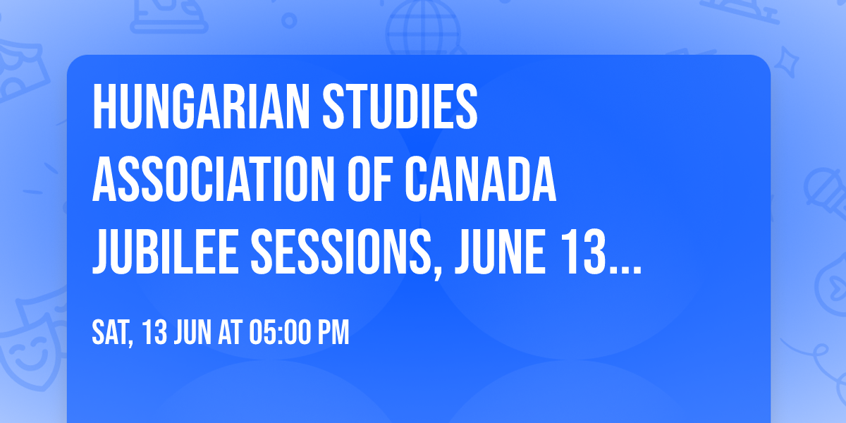 Hungarian Studies Association of Canada Jubilee Sessions, June 13-14, 2026