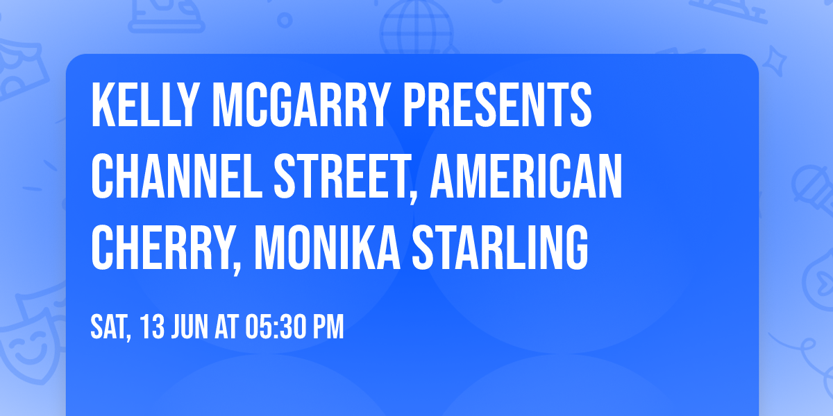 KELLY MCGARRY PRESENTS CHANNEL STREET, AMERICAN CHERRY,  MONIKA STARLING