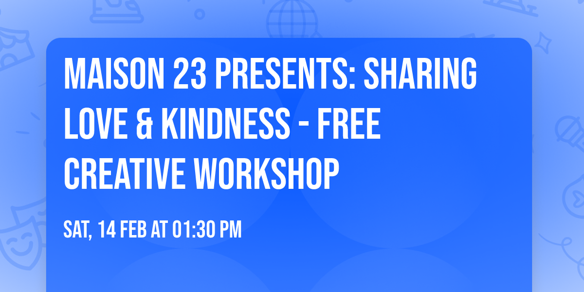 MAISON 23 PRESENTS: Sharing Love & Kindness - Free Creative Workshop