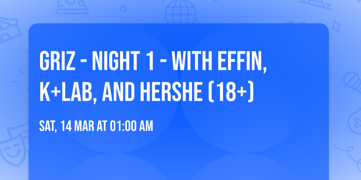 GRiZ - Night 1 - with Effin, K+Lab, and HerShe (18+)
