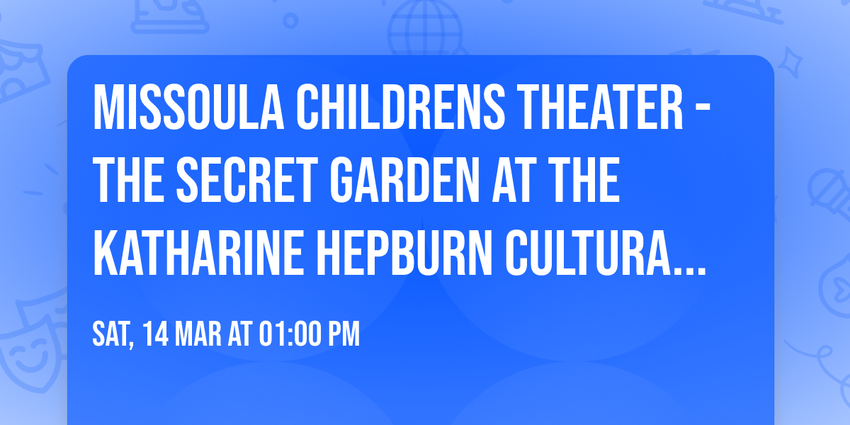Missoula Childrens Theater - The Secret Garden at The Katharine Hepburn Cultural Arts Center