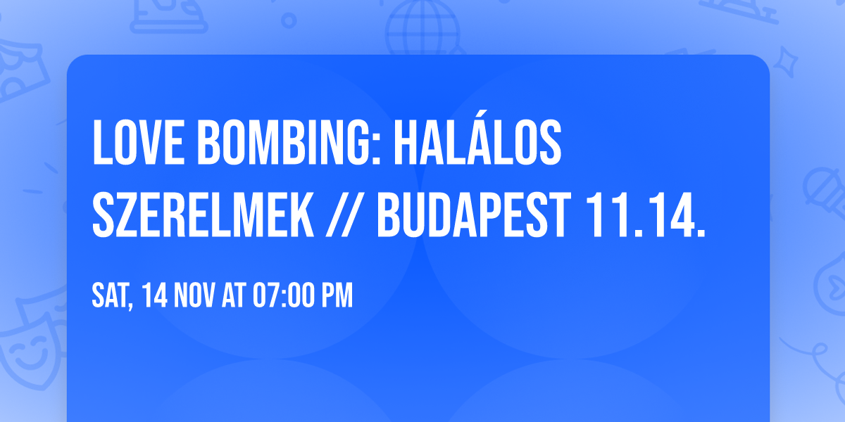 LOVE BOMBING: HAL\u00c1LOS SZERELMEK \/\/ Budapest 11.14.
