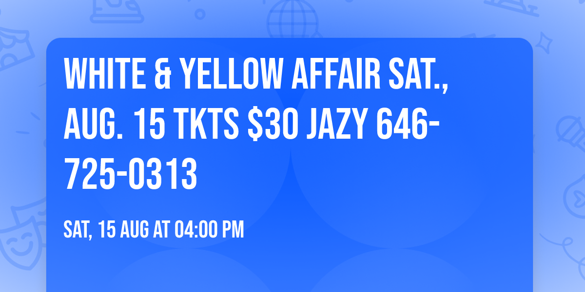 WHITE & YELLOW AFFAIR SAT., AUG. 15  TKTS $30  \ud83d\udc8bJazy 646-725-0313