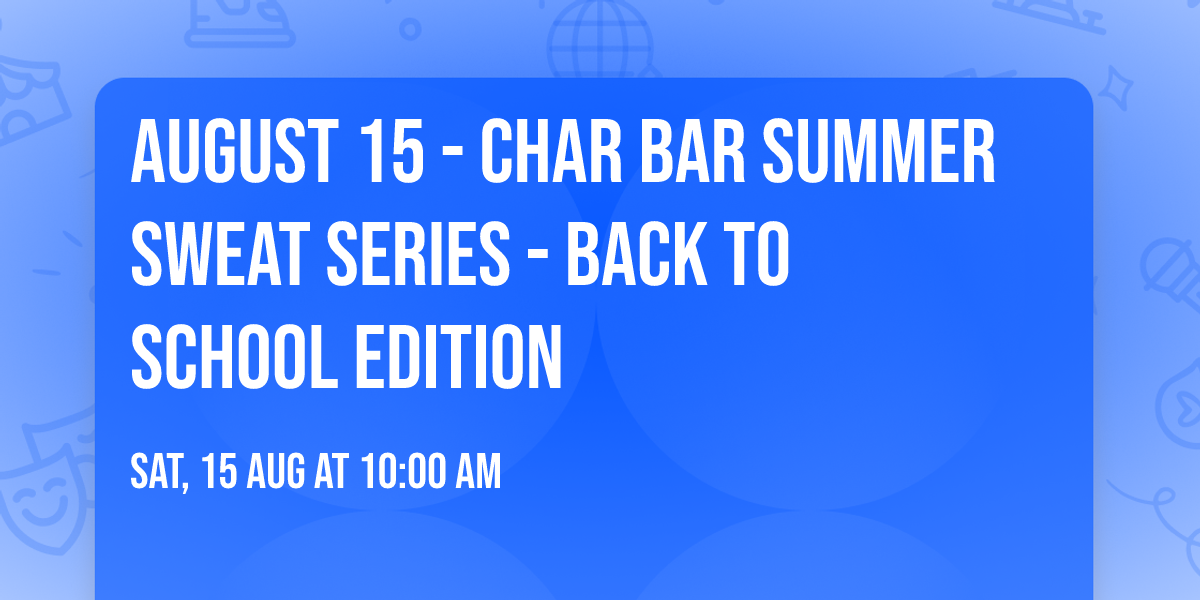 August 15 - Char Bar Summer Sweat Series - Back to School Edition