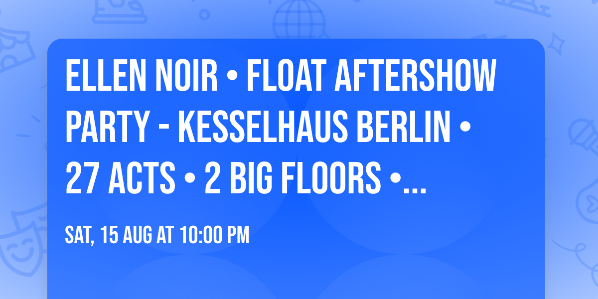 ELLEN NOIR • FLOAT AFTERSHOW PARTY - KESSELHAUS BERLIN • 27 Acts • 2 BIG FLOORS • HEFTIGE ANLAGEN