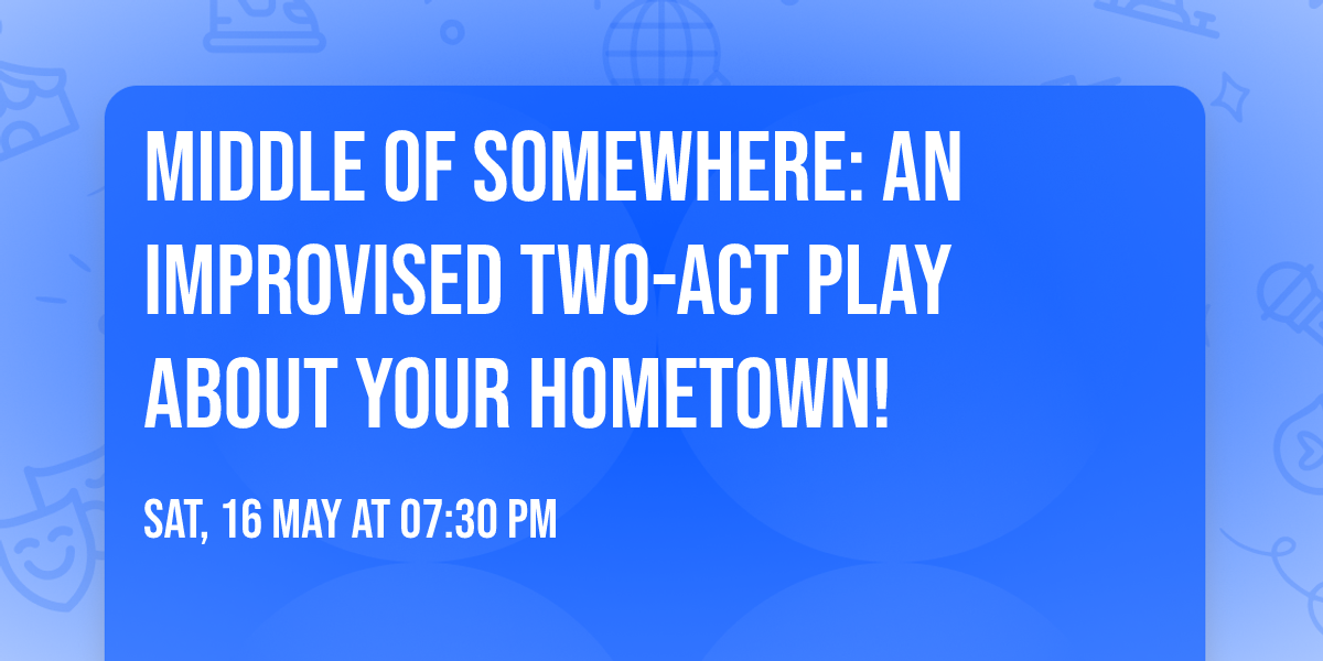 Middle of Somewhere: An Improvised Two-Act Play About Your Hometown!