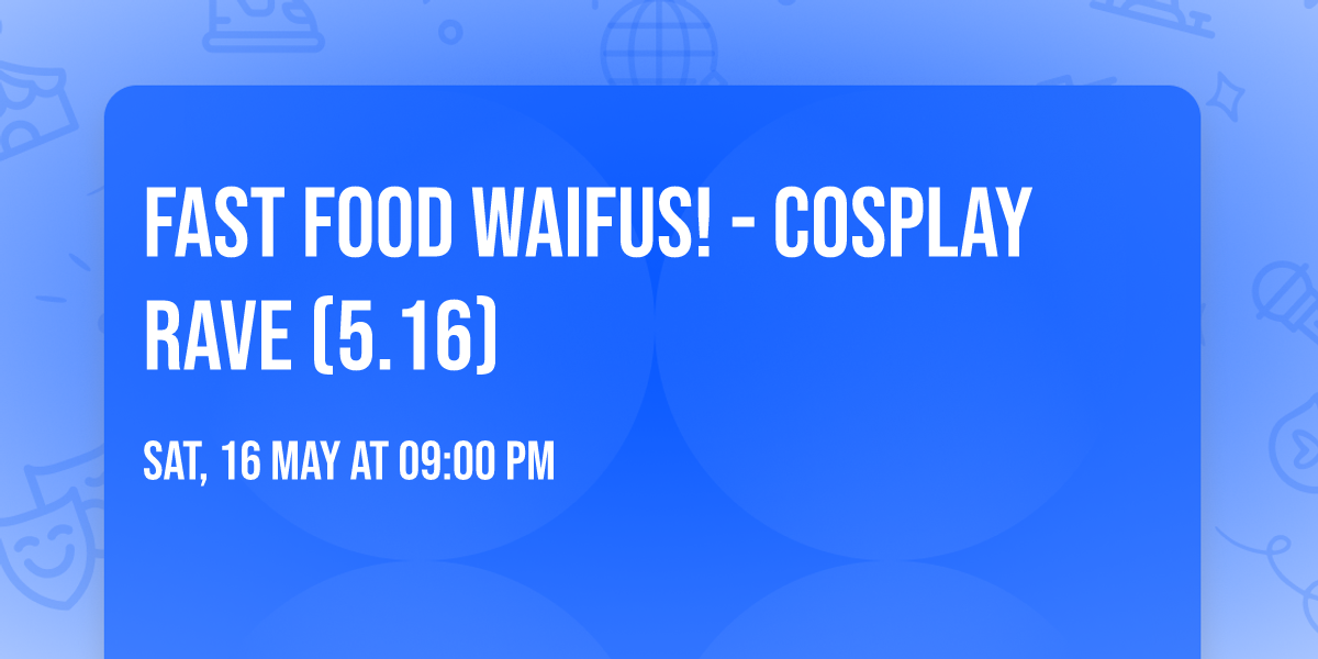 Fast Food WAIFUS! - Cosplay Rave (5.16)