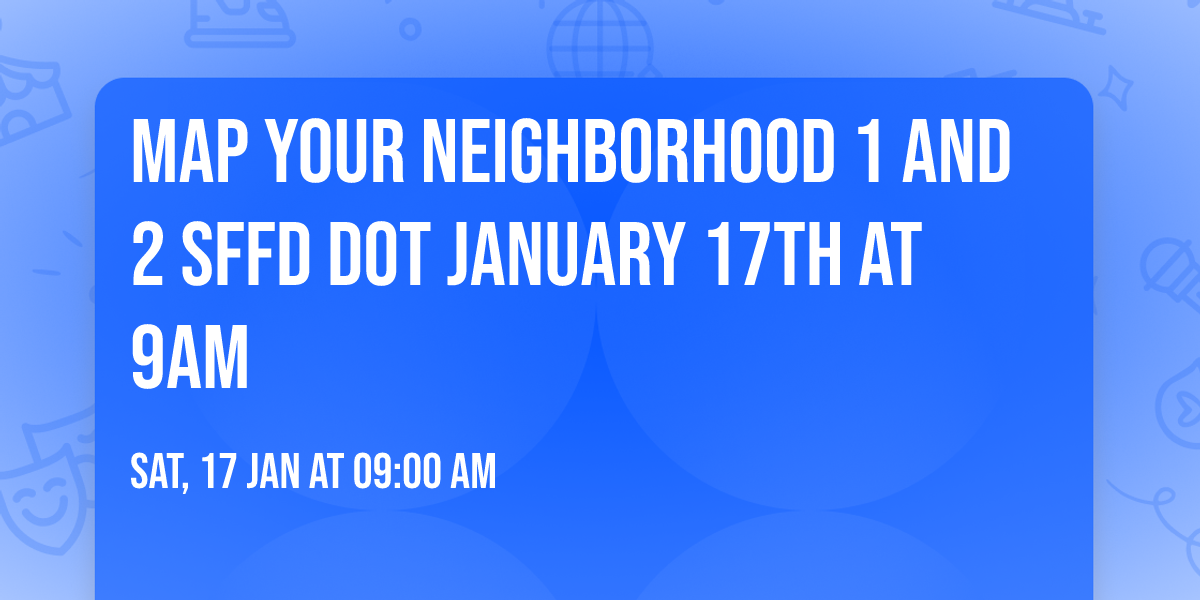 Map Your Neighborhood 1 and 2 SFFD DOT January 17th at 9am