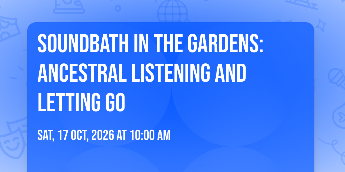 Soundbath In The Gardens: Ancestral Listening and Letting Go 