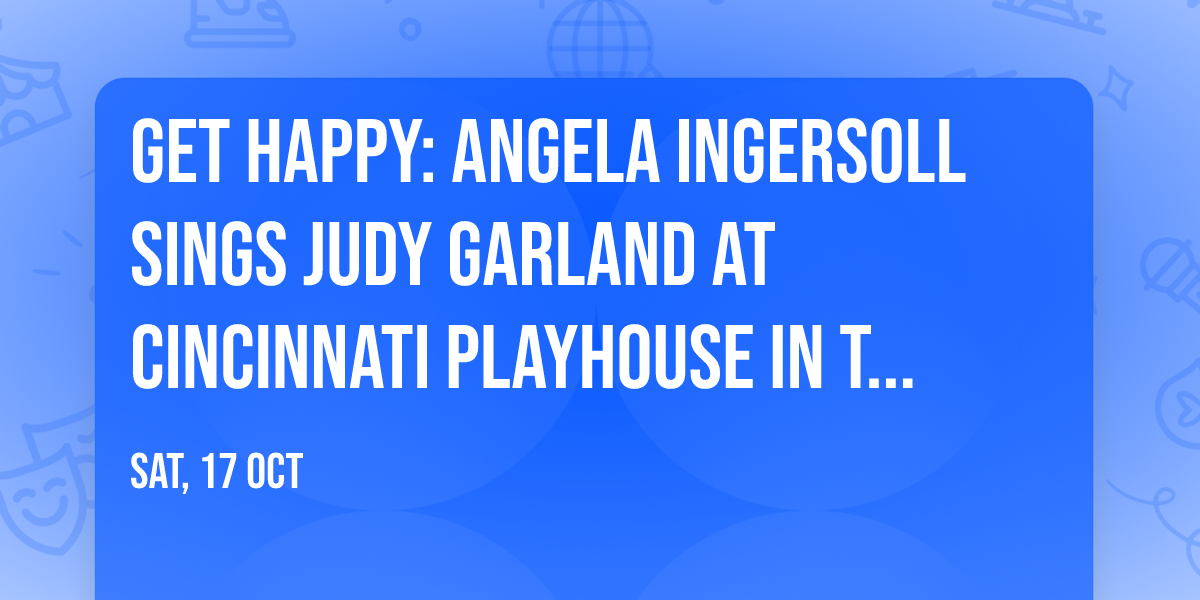 Get Happy: Angela Ingersoll Sings Judy Garland at Cincinnati Playhouse In The Park - Rouse Theatre