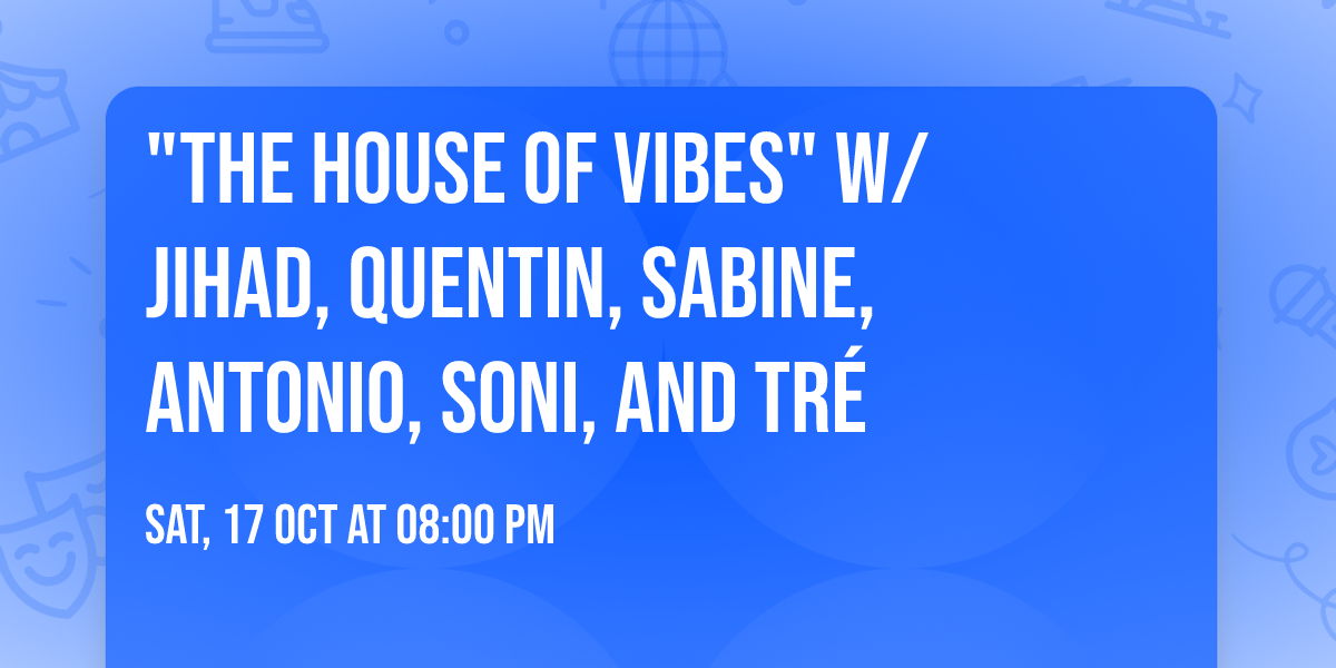 "THE HOUSE OF VIBES" w\/  JIHAD, QUENTIN, SABINE, ANTONIO, SONI, AND TR\u00c9