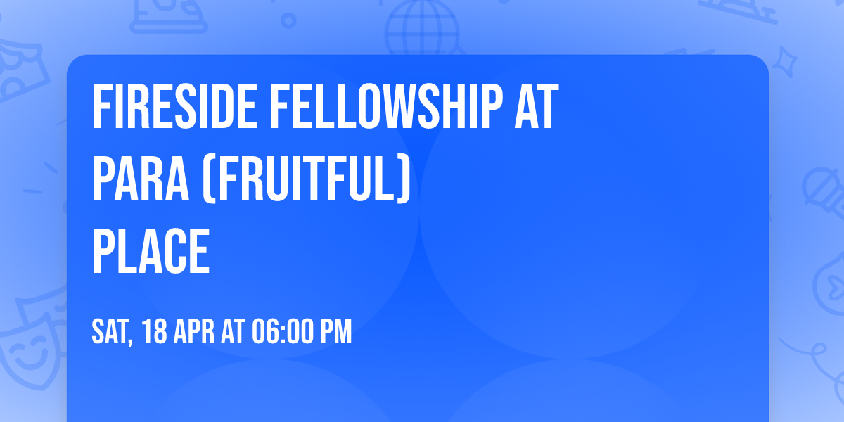 Fireside Fellowship at           Para (Fruitful) Place
