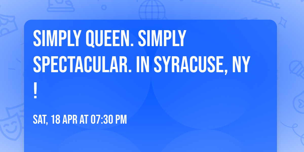 Simply Queen. Simply Spectacular. In SYRACUSE, NY!