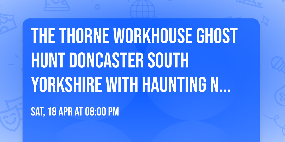 The Thorne Workhouse Ghost Hunt Doncaster South Yorkshire with Haunting Nights