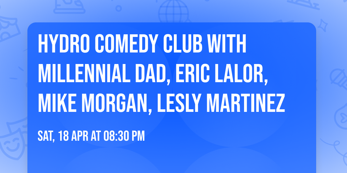 Hydro Comedy Club with Millennial Dad, Eric Lalor, Mike Morgan, Lesly Martinez