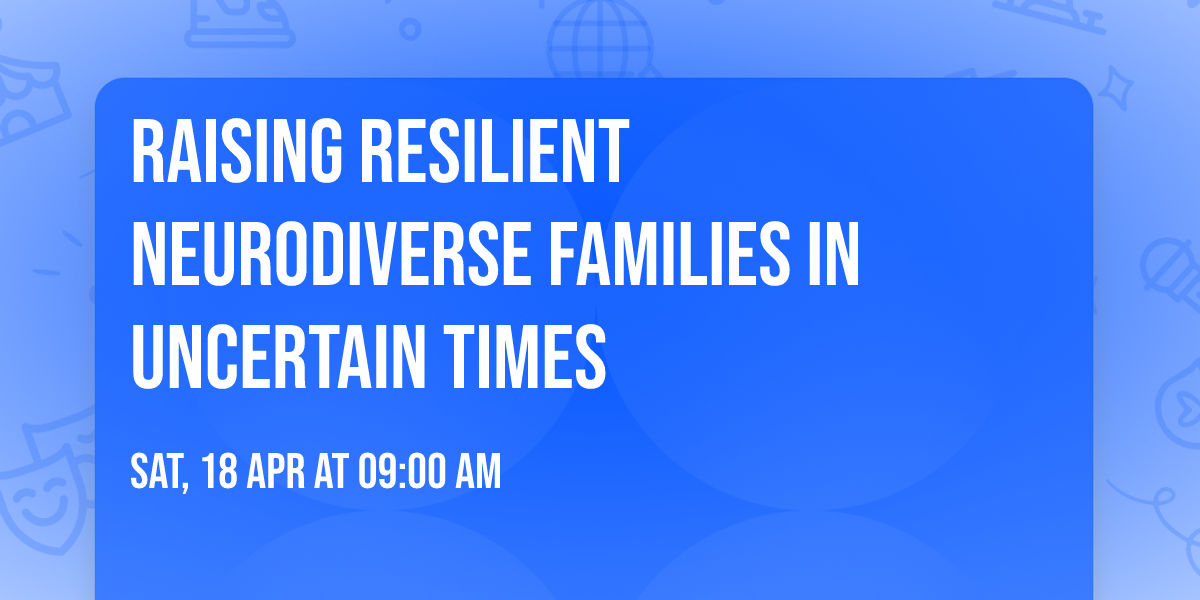 Raising Resilient Neurodiverse Families in Uncertain Times