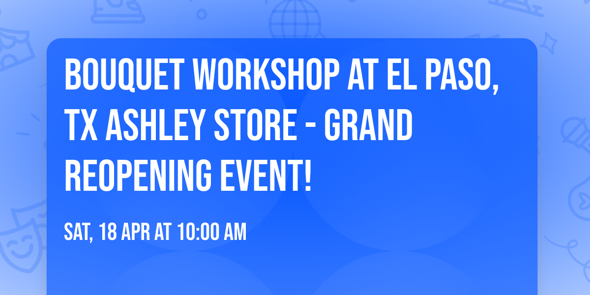 Bouquet Workshop at El Paso, TX Ashley Store - Grand ReOpening Event!