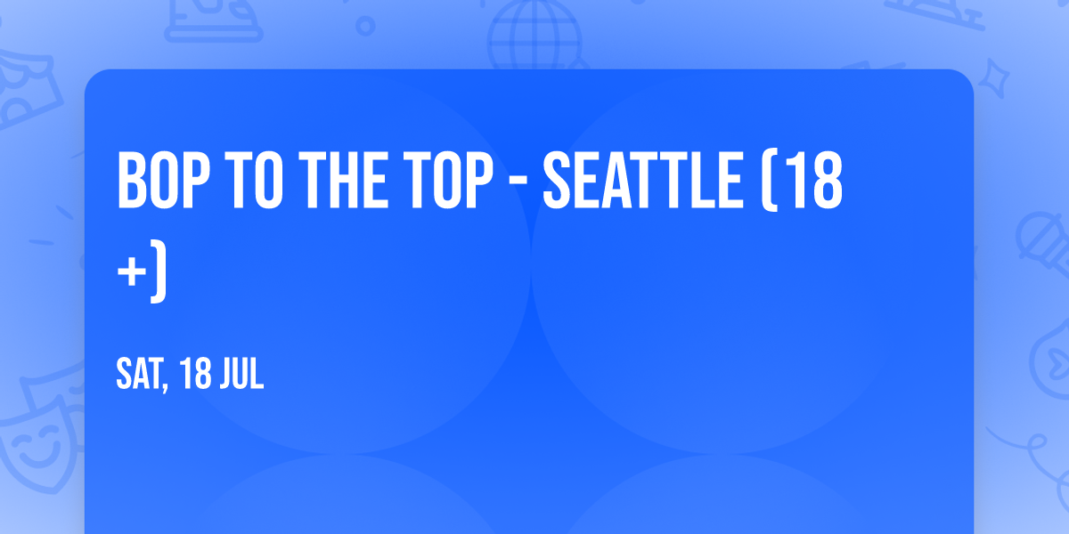 Bop To The Top - Seattle (18+)