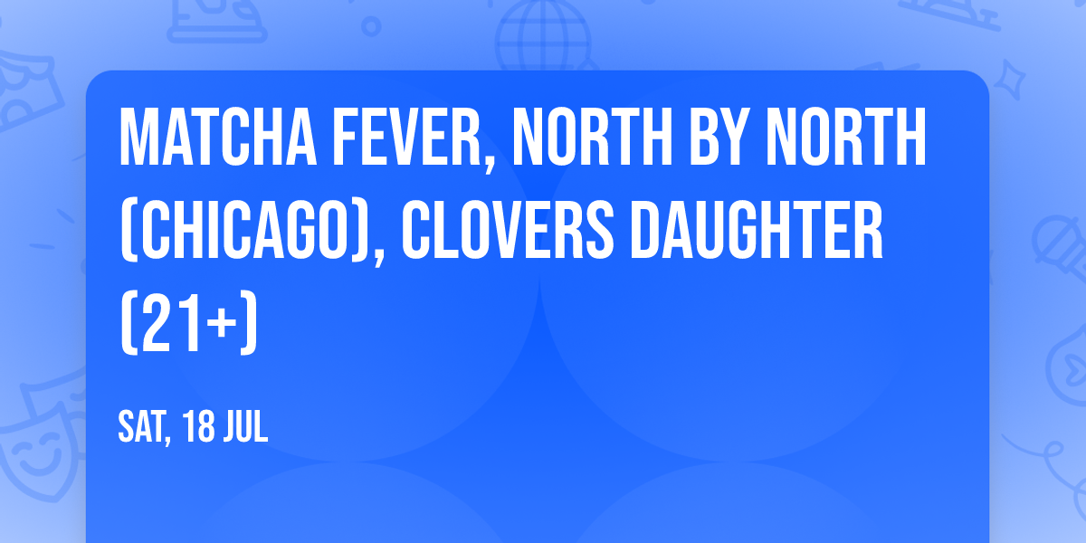 Matcha Fever, North by North (Chicago), clovers daughter (21+)